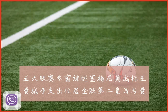 五大联赛冬窗综述塞梅尼奥成标王曼城净支出位居全欧第二皇马与曼联均未投入